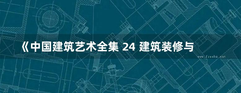 《中国建筑艺术全集 24 建筑装修与装饰》